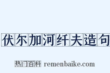 伏尔加河纤夫造句是什么意思的图片